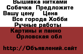 Вышивка нитками Собачка. Предложите Вашу цену! › Цена ­ 3 000 - Все города Хобби. Ручные работы » Картины и панно   . Орловская обл.